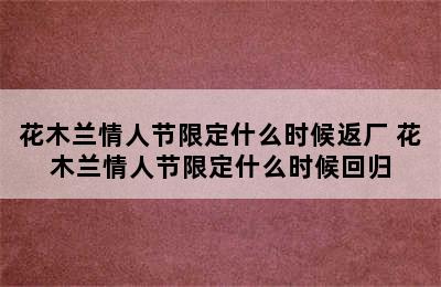 花木兰情人节限定什么时候返厂 花木兰情人节限定什么时候回归